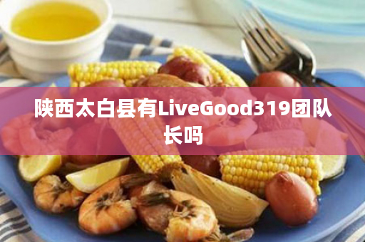 陕西太白县有LiveGood319团队长吗