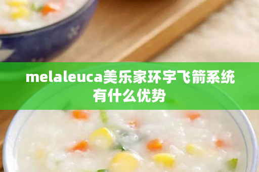 melaleuca美乐家环宇飞箭系统有什么优势