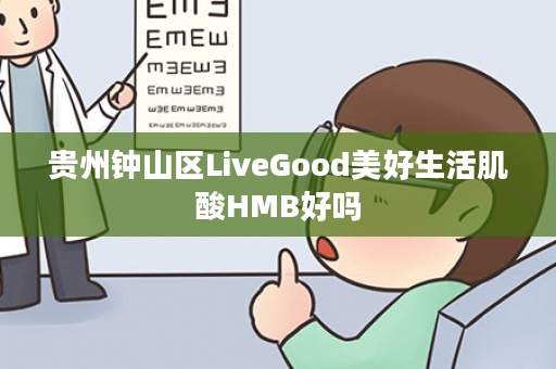 贵州钟山区LiveGood美好生活肌酸HMB好吗