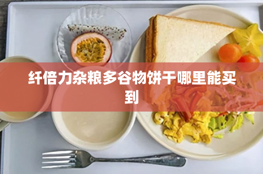 纤倍力杂粮多谷物饼干哪里能买到