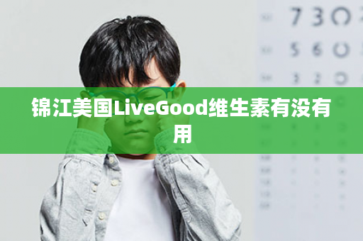 锦江美国LiveGood维生素有没有用