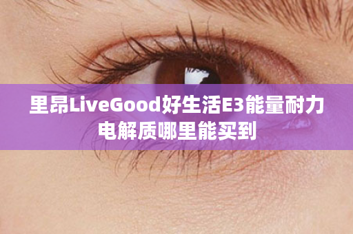 里昂LiveGood好生活E3能量耐力电解质哪里能买到