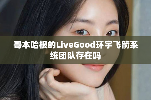 哥本哈根的LiveGood环宇飞箭系统团队存在吗