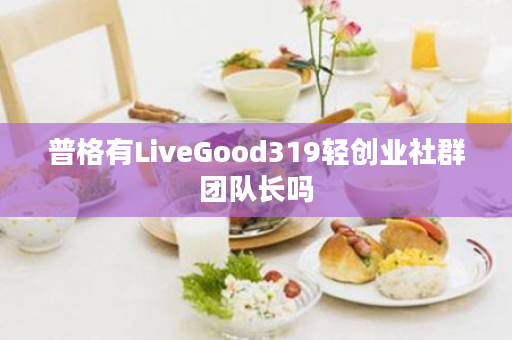 普格有LiveGood319轻创业社群团队长吗