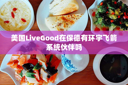 美国LiveGood在保德有环宇飞箭系统伙伴吗