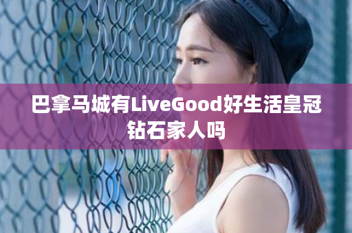 巴拿马城有LiveGood好生活皇冠钻石家人吗