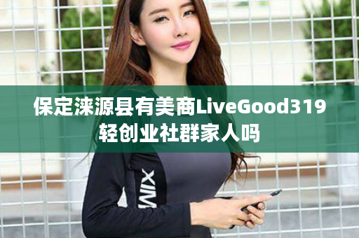 保定涞源县有美商LiveGood319轻创业社群家人吗