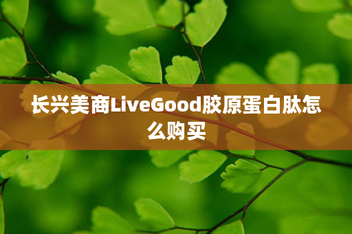 长兴美商LiveGood胶原蛋白肽怎么购买