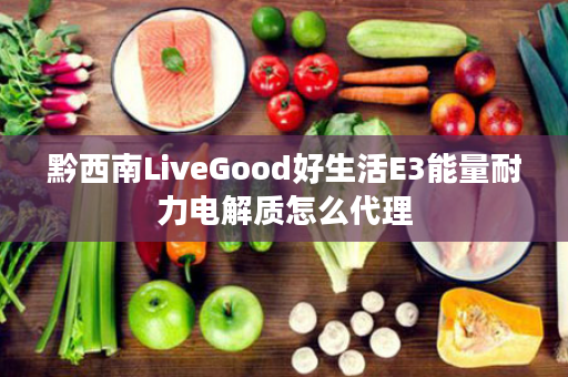 黔西南LiveGood好生活E3能量耐力电解质怎么代理