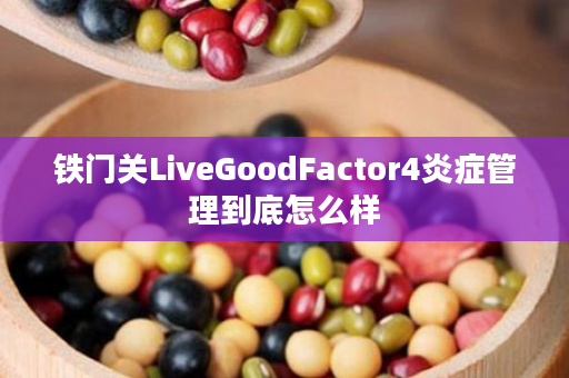 铁门关LiveGoodFactor4炎症管理到底怎么样