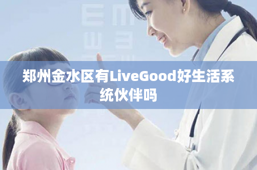 郑州金水区有LiveGood好生活系统伙伴吗