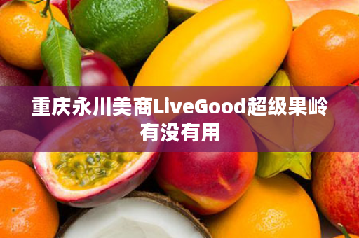 重庆永川美商LiveGood超级果岭有没有用