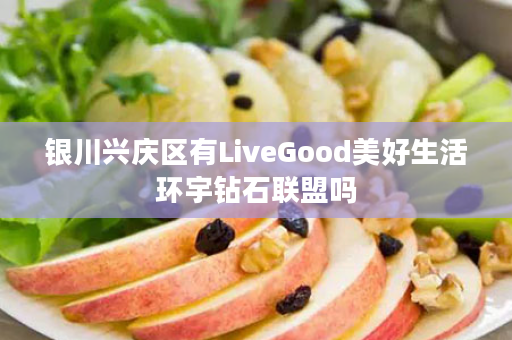 银川兴庆区有LiveGood美好生活环宇钻石联盟吗