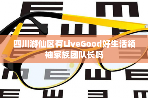 四川游仙区有LiveGood好生活领袖家族团队长吗