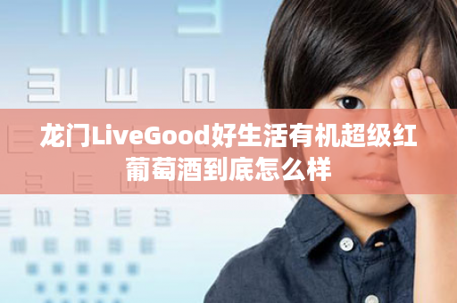 龙门LiveGood好生活有机超级红葡萄酒到底怎么样