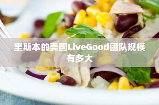 里斯本的美国LiveGood团队规模有多大