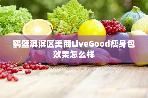 鹤壁淇滨区美商LiveGood瘦身包效果怎么样