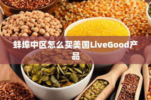 蚌埠中区怎么买美国LiveGood产品