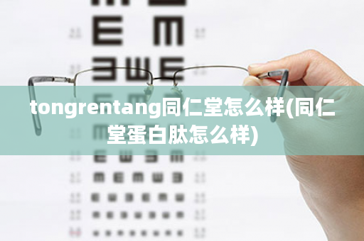 tongrentang同仁堂怎么样(同仁堂蛋白肽怎么样)