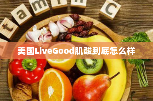 美国LiveGood肌酸到底怎么样