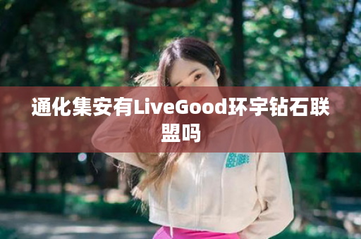 通化集安有LiveGood环宇钻石联盟吗