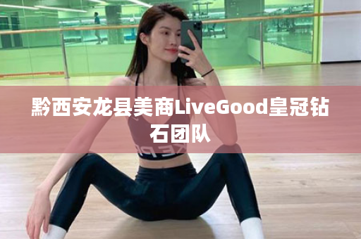 黔西安龙县美商LiveGood皇冠钻石团队