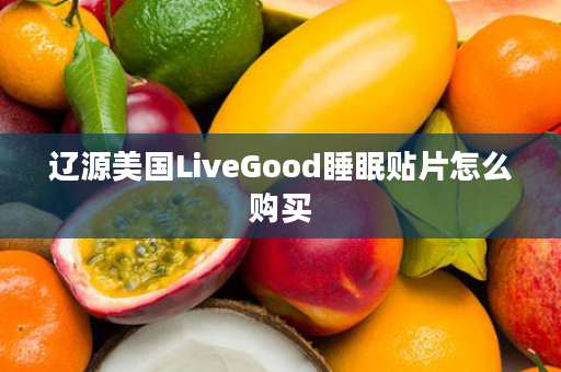 辽源美国LiveGood睡眠贴片怎么购买