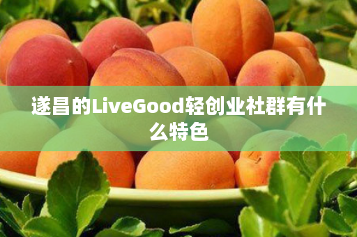 遂昌的LiveGood轻创业社群有什么特色