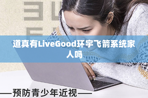 道真有LiveGood环宇飞箭系统家人吗