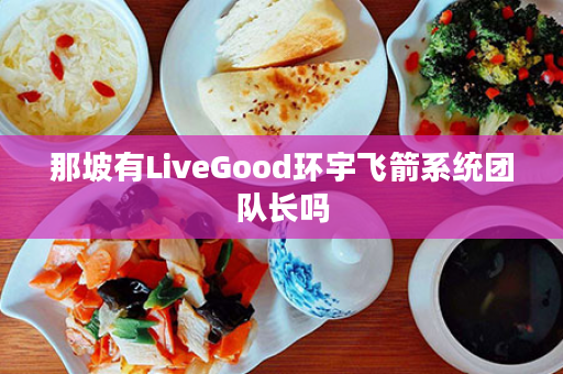 那坡有LiveGood环宇飞箭系统团队长吗