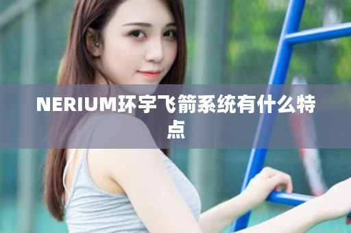 NERIUM环宇飞箭系统有什么特点