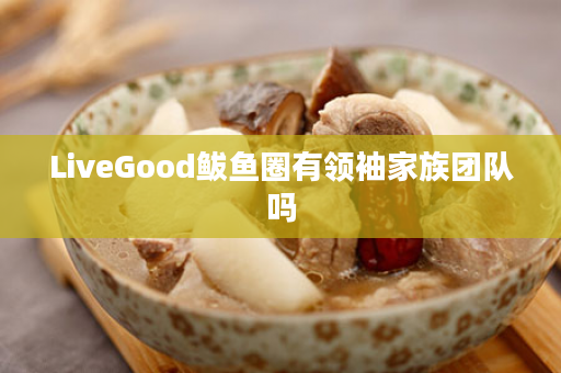 LiveGood鲅鱼圈有领袖家族团队吗