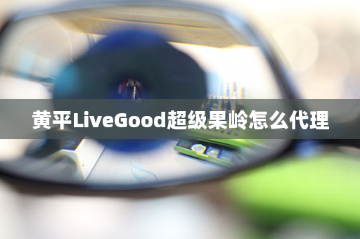 黄平LiveGood超级果岭怎么代理