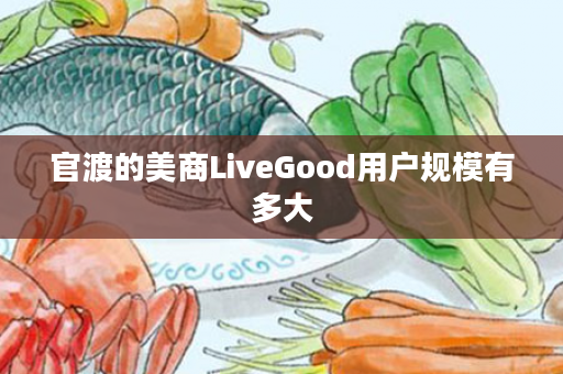 官渡的美商LiveGood用户规模有多大