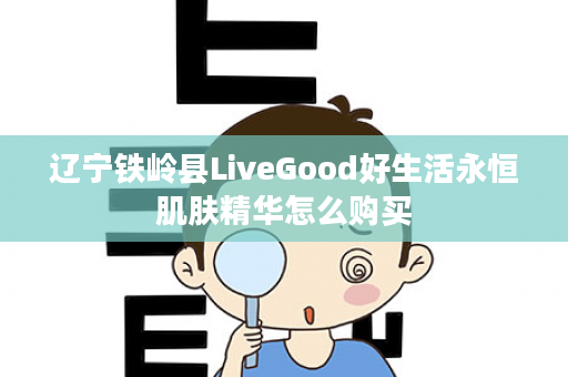 辽宁铁岭县LiveGood好生活永恒肌肤精华怎么购买