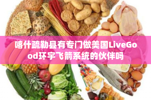 喀什疏勒县有专门做美国LiveGood环宇飞箭系统的伙伴吗