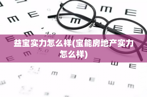 益宝实力怎么样(宝能房地产实力怎么样)