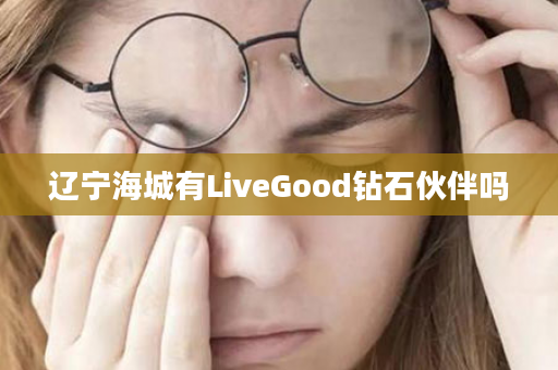 辽宁海城有LiveGood钻石伙伴吗