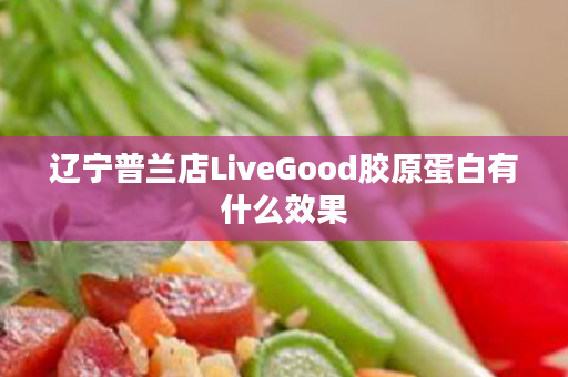 辽宁普兰店LiveGood胶原蛋白有什么效果