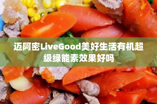 迈阿密LiveGood美好生活有机超级绿能素效果好吗