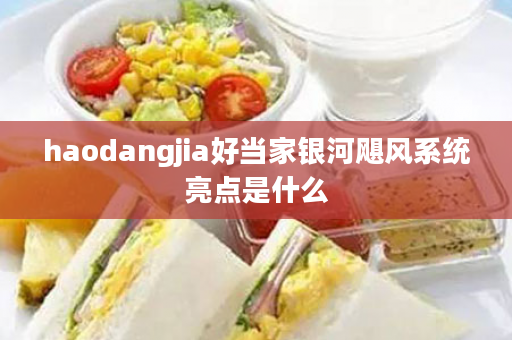 haodangjia好当家银河飓风系统亮点是什么