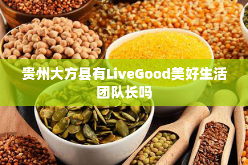 贵州大方县有LiveGood美好生活团队长吗