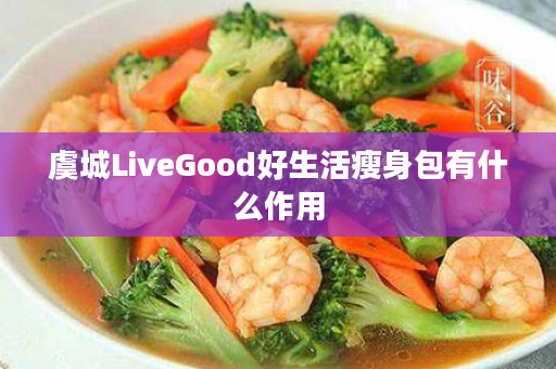 虞城LiveGood好生活瘦身包有什么作用