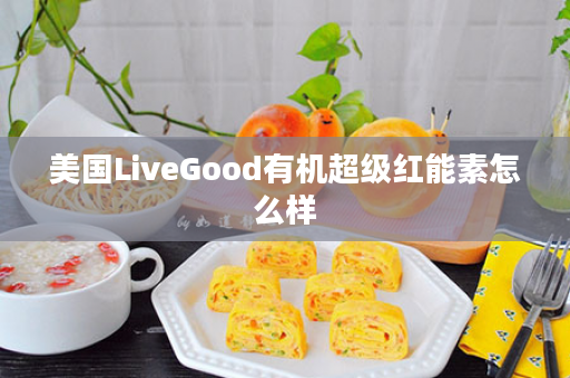 美国LiveGood有机超级红能素怎么样