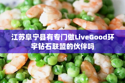 江苏阜宁县有专门做LiveGood环宇钻石联盟的伙伴吗