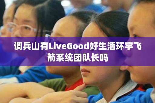 调兵山有LiveGood好生活环宇飞箭系统团队长吗