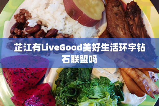 芷江有LiveGood美好生活环宇钻石联盟吗