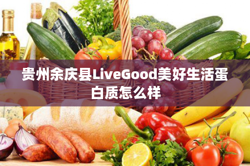 贵州余庆县LiveGood美好生活蛋白质怎么样