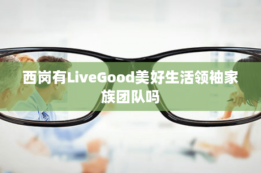 西岗有LiveGood美好生活领袖家族团队吗