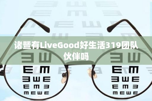 诸暨有LiveGood好生活319团队伙伴吗